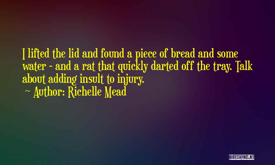 Richelle Mead Quotes: I Lifted The Lid And Found A Piece Of Bread And Some Water - And A Rat That Quickly Darted