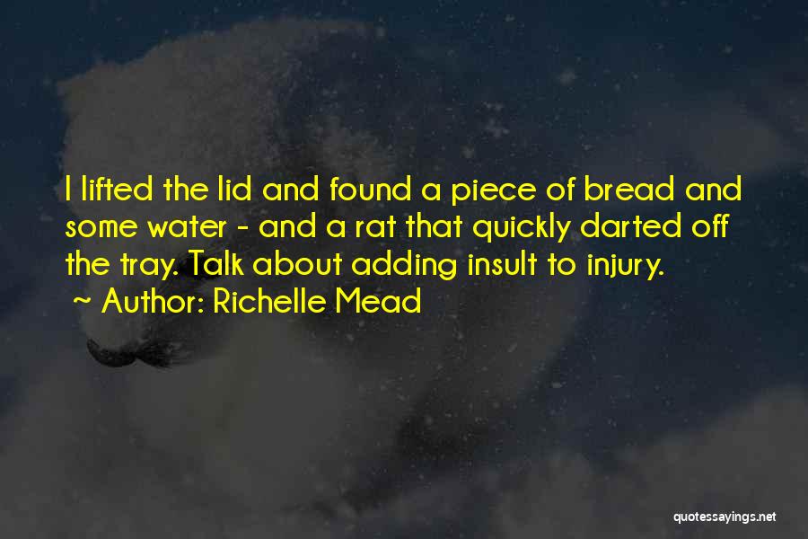 Richelle Mead Quotes: I Lifted The Lid And Found A Piece Of Bread And Some Water - And A Rat That Quickly Darted