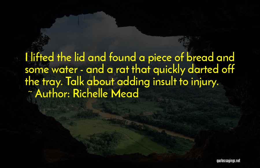 Richelle Mead Quotes: I Lifted The Lid And Found A Piece Of Bread And Some Water - And A Rat That Quickly Darted