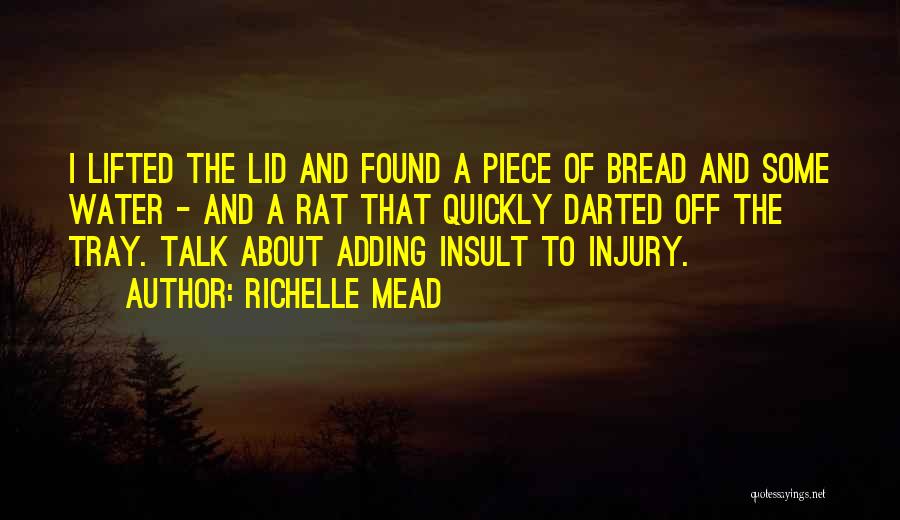 Richelle Mead Quotes: I Lifted The Lid And Found A Piece Of Bread And Some Water - And A Rat That Quickly Darted