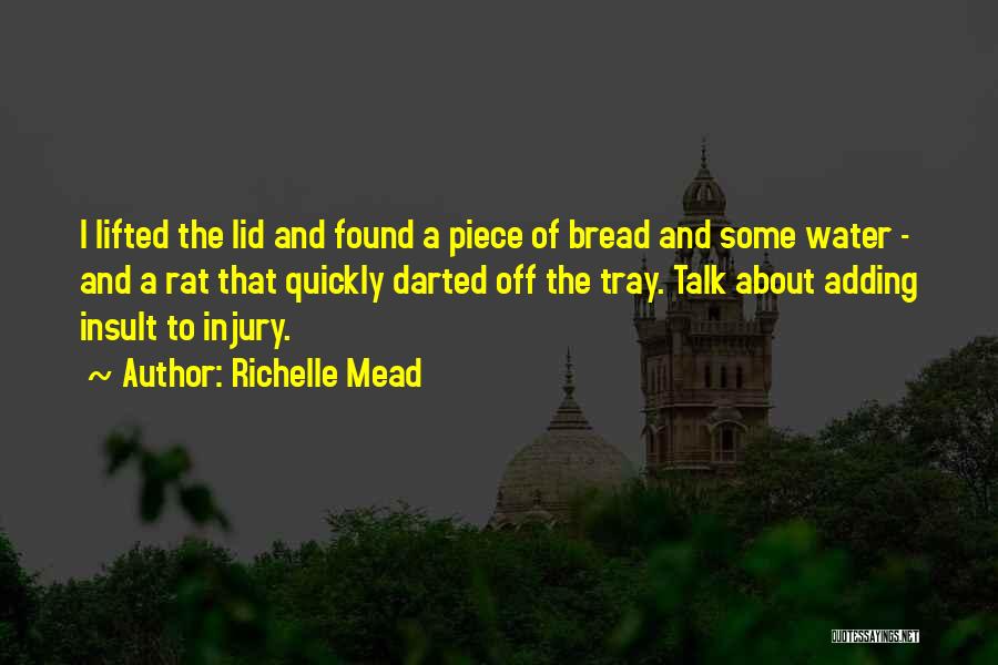 Richelle Mead Quotes: I Lifted The Lid And Found A Piece Of Bread And Some Water - And A Rat That Quickly Darted