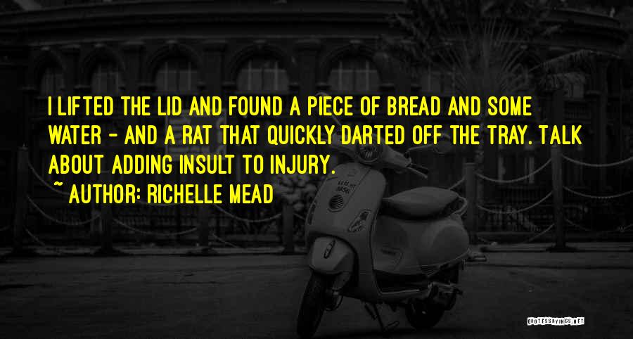 Richelle Mead Quotes: I Lifted The Lid And Found A Piece Of Bread And Some Water - And A Rat That Quickly Darted