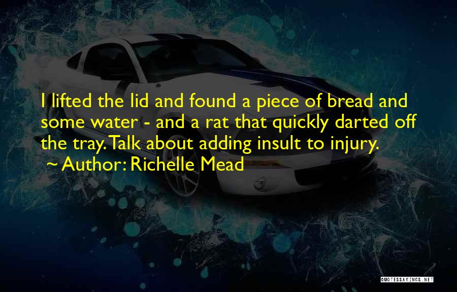 Richelle Mead Quotes: I Lifted The Lid And Found A Piece Of Bread And Some Water - And A Rat That Quickly Darted