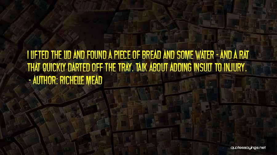 Richelle Mead Quotes: I Lifted The Lid And Found A Piece Of Bread And Some Water - And A Rat That Quickly Darted