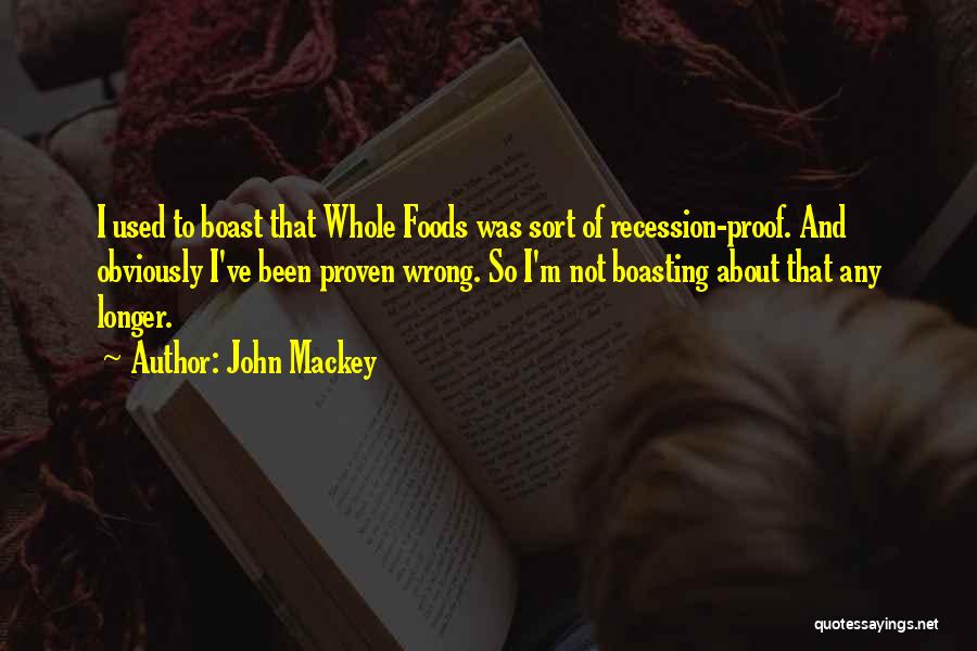 John Mackey Quotes: I Used To Boast That Whole Foods Was Sort Of Recession-proof. And Obviously I've Been Proven Wrong. So I'm Not