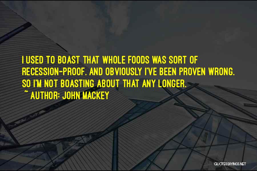 John Mackey Quotes: I Used To Boast That Whole Foods Was Sort Of Recession-proof. And Obviously I've Been Proven Wrong. So I'm Not