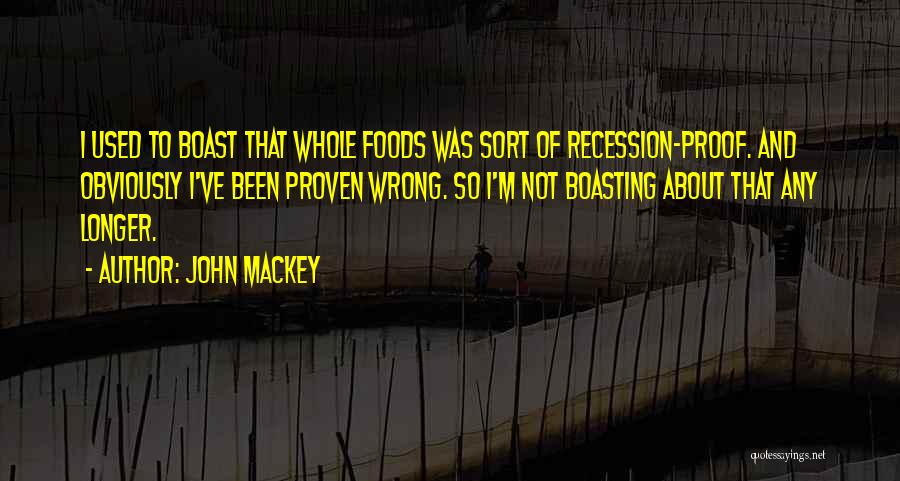 John Mackey Quotes: I Used To Boast That Whole Foods Was Sort Of Recession-proof. And Obviously I've Been Proven Wrong. So I'm Not