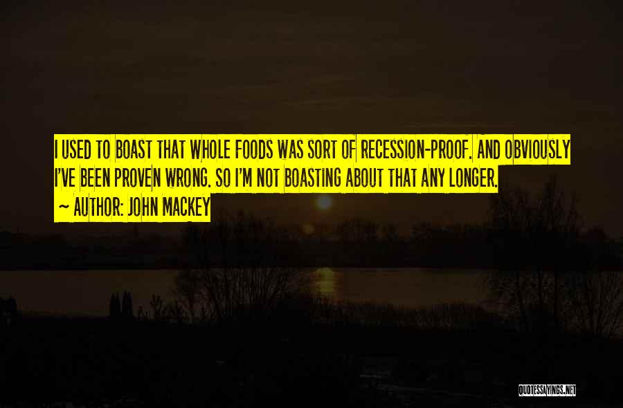 John Mackey Quotes: I Used To Boast That Whole Foods Was Sort Of Recession-proof. And Obviously I've Been Proven Wrong. So I'm Not