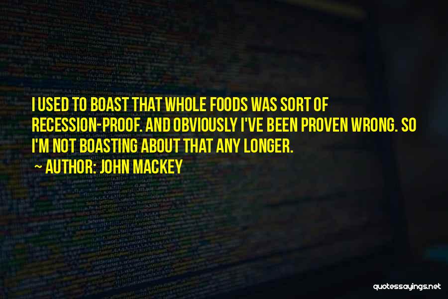 John Mackey Quotes: I Used To Boast That Whole Foods Was Sort Of Recession-proof. And Obviously I've Been Proven Wrong. So I'm Not