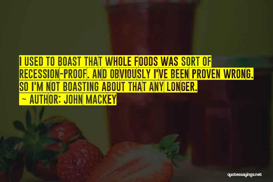 John Mackey Quotes: I Used To Boast That Whole Foods Was Sort Of Recession-proof. And Obviously I've Been Proven Wrong. So I'm Not