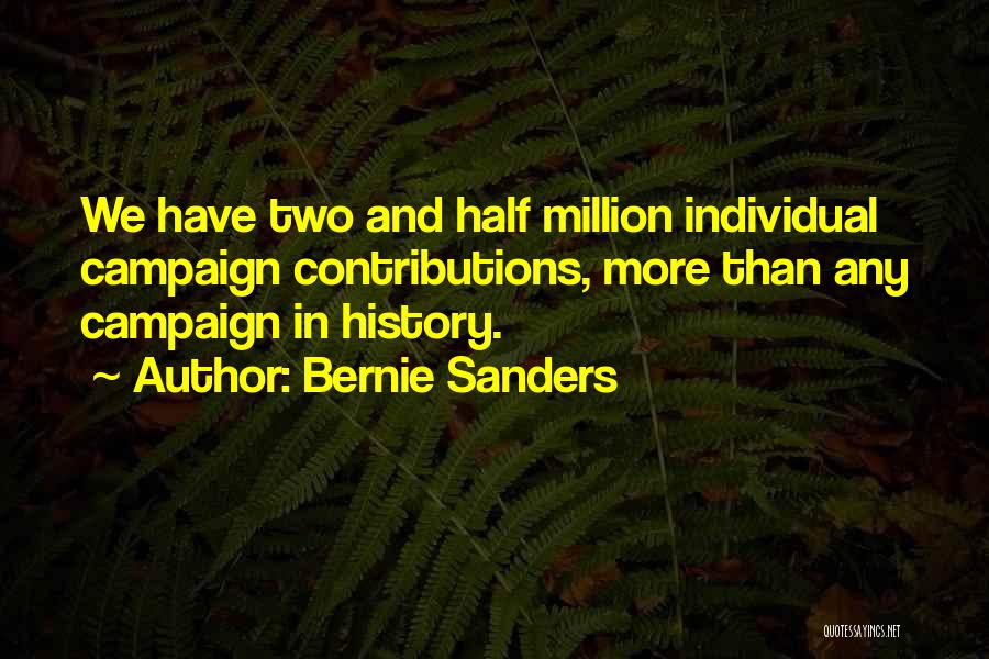 Bernie Sanders Quotes: We Have Two And Half Million Individual Campaign Contributions, More Than Any Campaign In History.