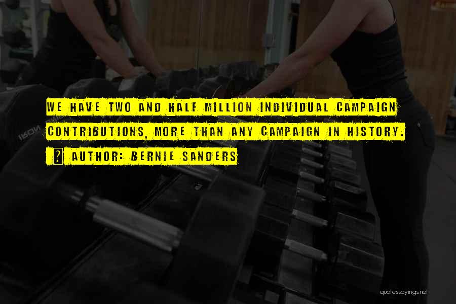 Bernie Sanders Quotes: We Have Two And Half Million Individual Campaign Contributions, More Than Any Campaign In History.