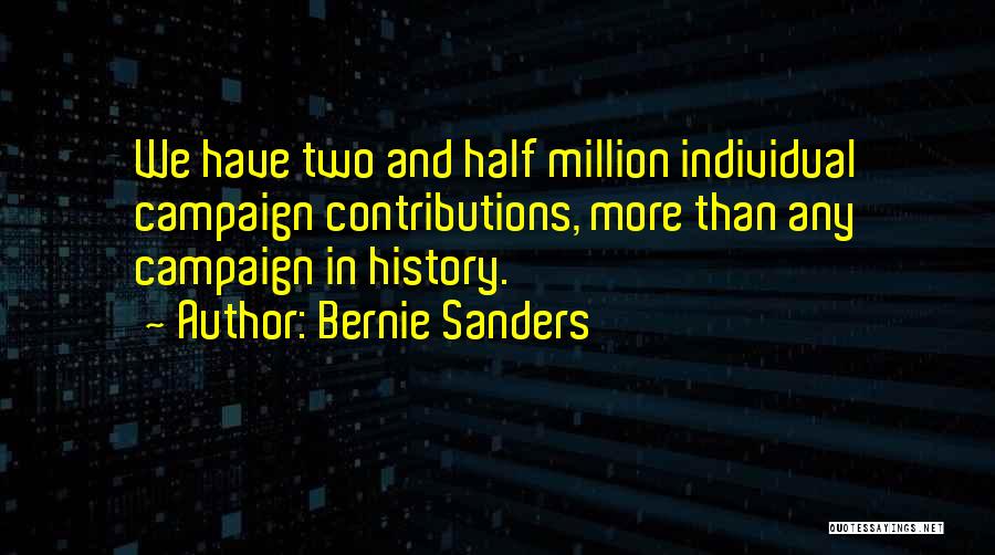 Bernie Sanders Quotes: We Have Two And Half Million Individual Campaign Contributions, More Than Any Campaign In History.