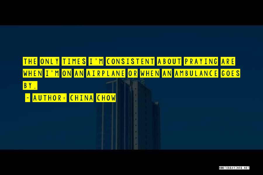 China Chow Quotes: The Only Times I'm Consistent About Praying Are When I'm On An Airplane Or When An Ambulance Goes By.