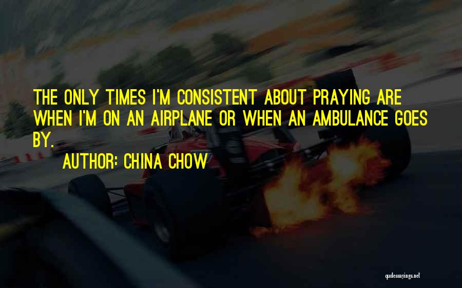 China Chow Quotes: The Only Times I'm Consistent About Praying Are When I'm On An Airplane Or When An Ambulance Goes By.
