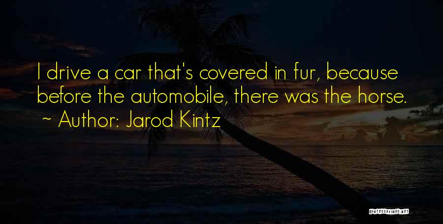 Jarod Kintz Quotes: I Drive A Car That's Covered In Fur, Because Before The Automobile, There Was The Horse.