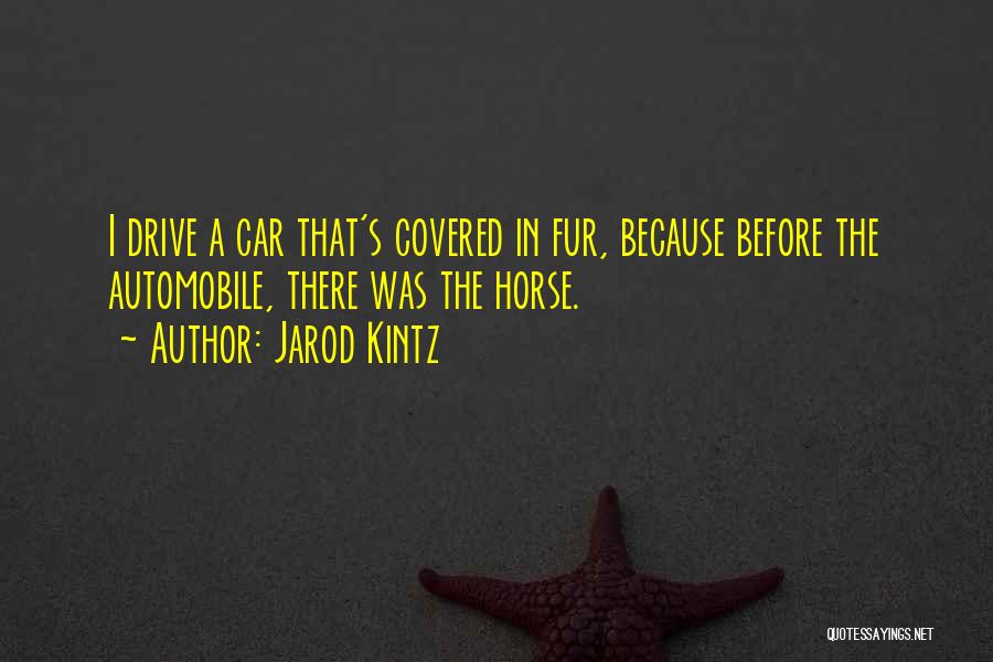 Jarod Kintz Quotes: I Drive A Car That's Covered In Fur, Because Before The Automobile, There Was The Horse.