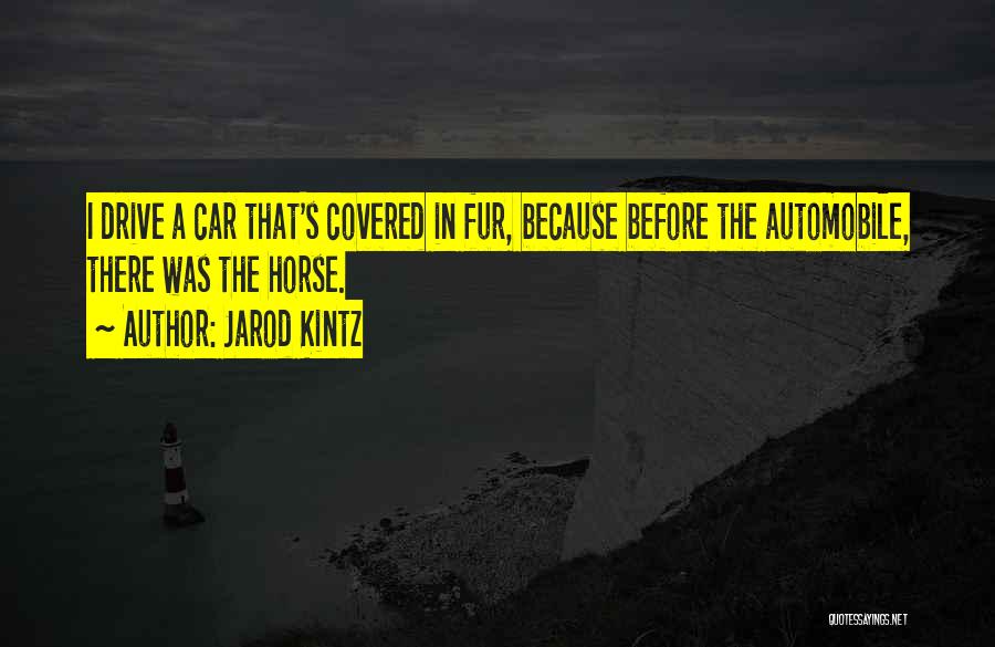 Jarod Kintz Quotes: I Drive A Car That's Covered In Fur, Because Before The Automobile, There Was The Horse.