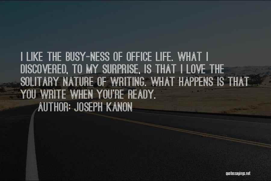 Joseph Kanon Quotes: I Like The Busy-ness Of Office Life. What I Discovered, To My Surprise, Is That I Love The Solitary Nature