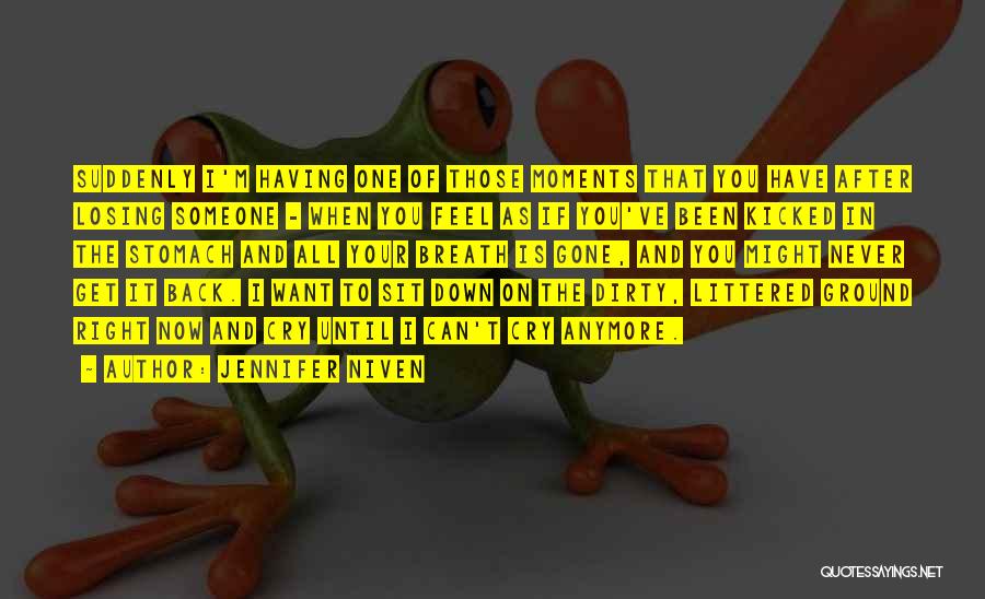 Jennifer Niven Quotes: Suddenly I'm Having One Of Those Moments That You Have After Losing Someone - When You Feel As If You've