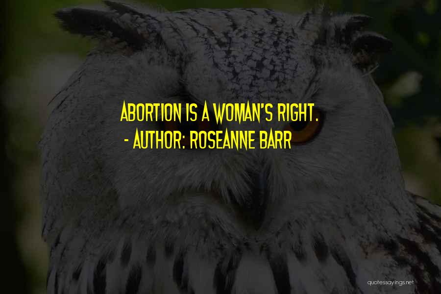 Roseanne Barr Quotes: Abortion Is A Woman's Right.