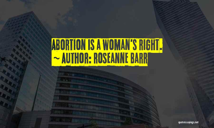 Roseanne Barr Quotes: Abortion Is A Woman's Right.