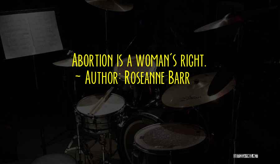 Roseanne Barr Quotes: Abortion Is A Woman's Right.