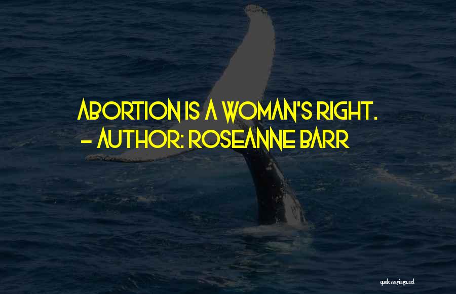 Roseanne Barr Quotes: Abortion Is A Woman's Right.