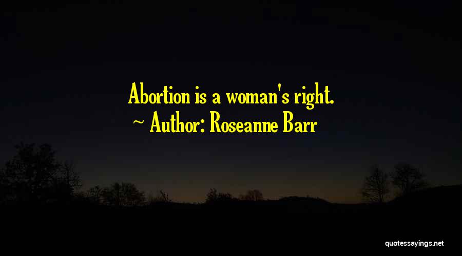 Roseanne Barr Quotes: Abortion Is A Woman's Right.