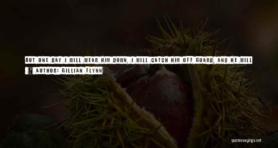 Gillian Flynn Quotes: But One Day I Will Wear Him Down, I Will Catch Him Off Guard, And He Will Lose The Energy