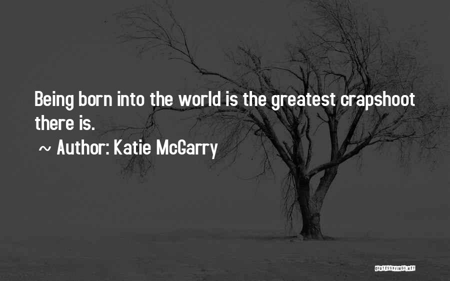 Katie McGarry Quotes: Being Born Into The World Is The Greatest Crapshoot There Is.