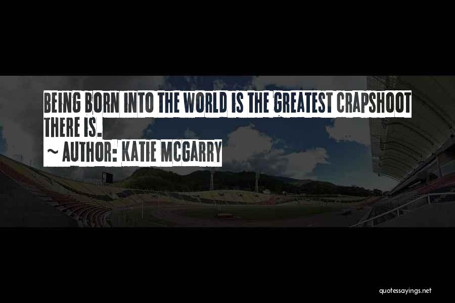 Katie McGarry Quotes: Being Born Into The World Is The Greatest Crapshoot There Is.