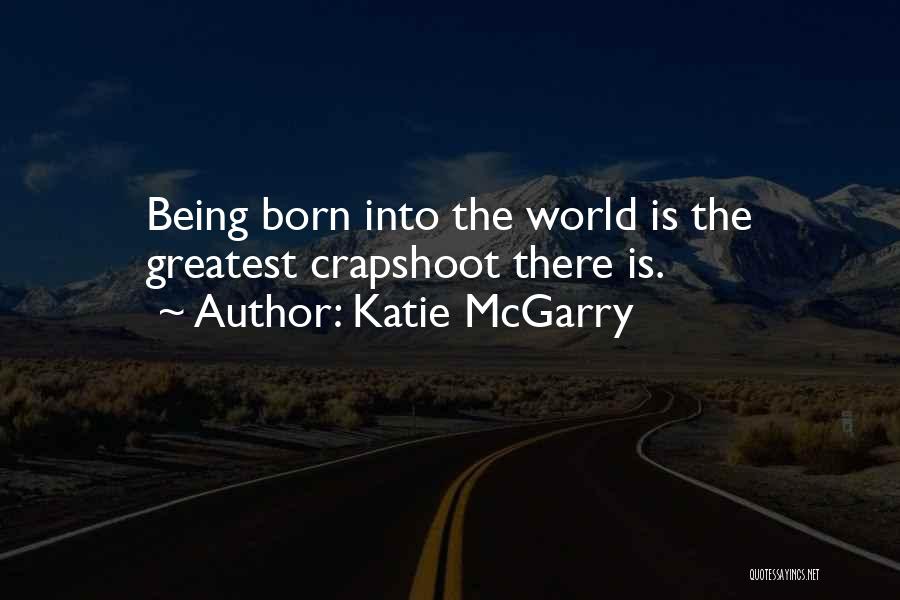 Katie McGarry Quotes: Being Born Into The World Is The Greatest Crapshoot There Is.