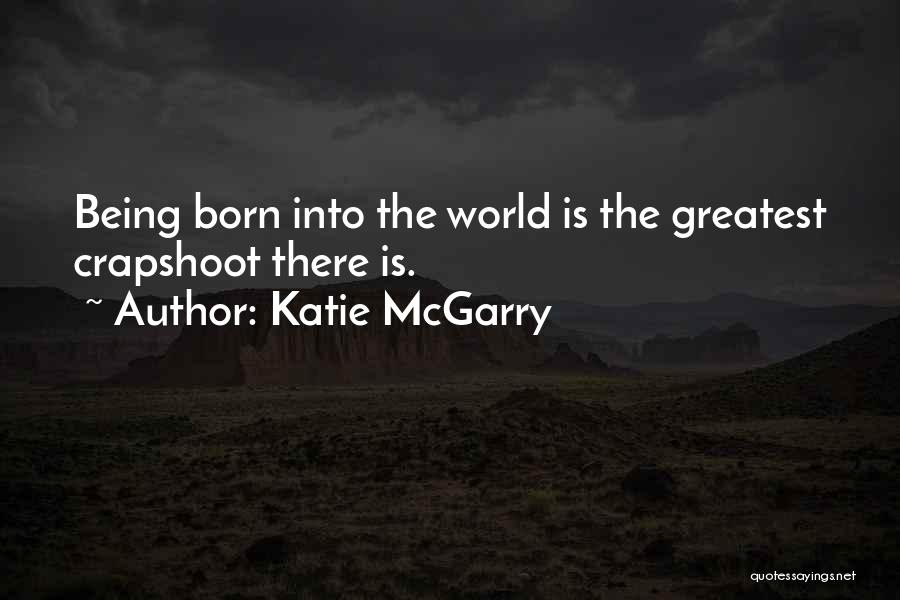 Katie McGarry Quotes: Being Born Into The World Is The Greatest Crapshoot There Is.