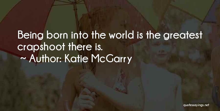 Katie McGarry Quotes: Being Born Into The World Is The Greatest Crapshoot There Is.