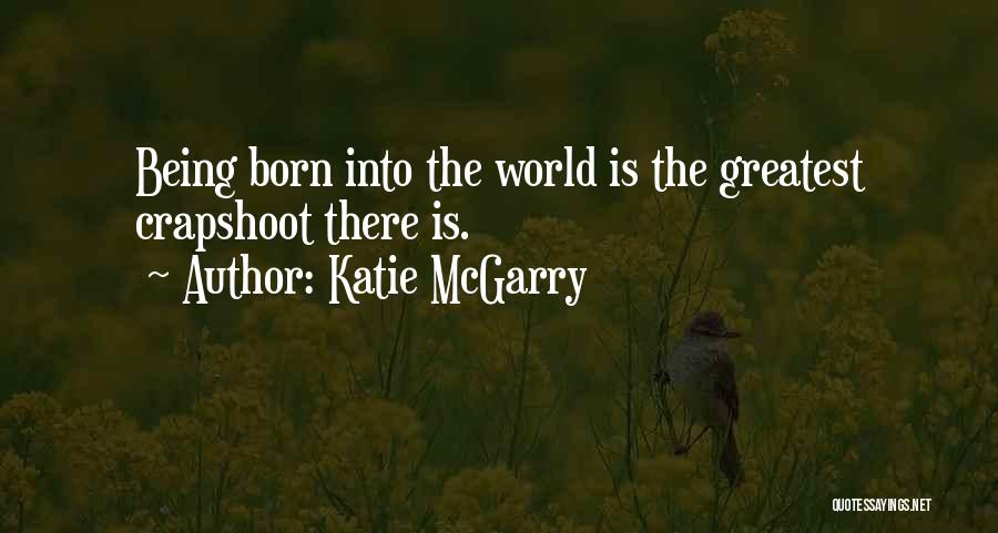 Katie McGarry Quotes: Being Born Into The World Is The Greatest Crapshoot There Is.