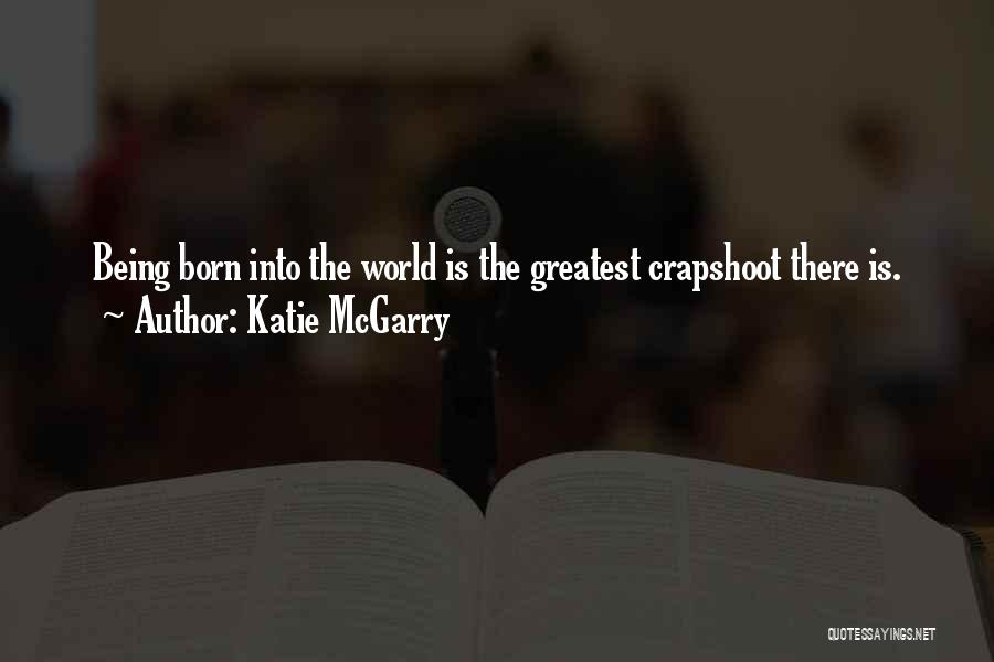 Katie McGarry Quotes: Being Born Into The World Is The Greatest Crapshoot There Is.