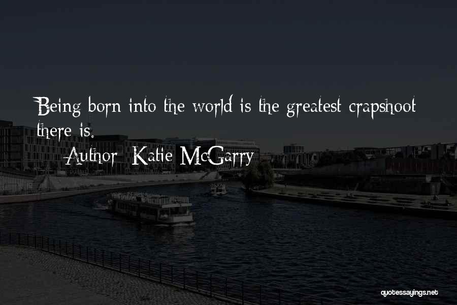 Katie McGarry Quotes: Being Born Into The World Is The Greatest Crapshoot There Is.