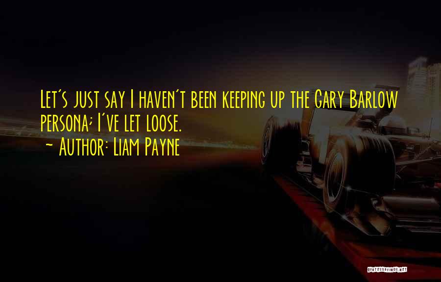 Liam Payne Quotes: Let's Just Say I Haven't Been Keeping Up The Gary Barlow Persona; I've Let Loose.
