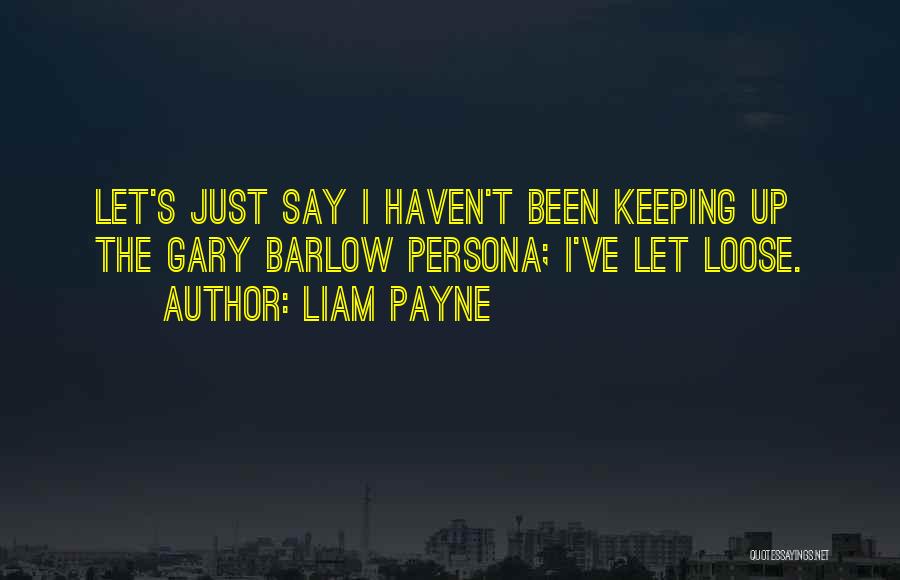 Liam Payne Quotes: Let's Just Say I Haven't Been Keeping Up The Gary Barlow Persona; I've Let Loose.