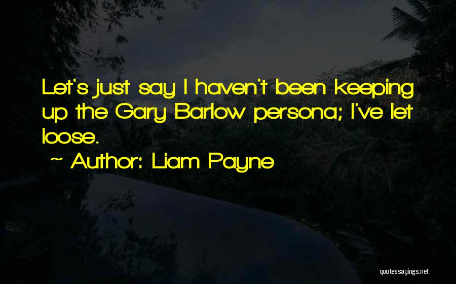 Liam Payne Quotes: Let's Just Say I Haven't Been Keeping Up The Gary Barlow Persona; I've Let Loose.