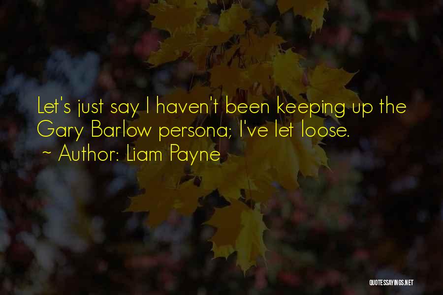 Liam Payne Quotes: Let's Just Say I Haven't Been Keeping Up The Gary Barlow Persona; I've Let Loose.