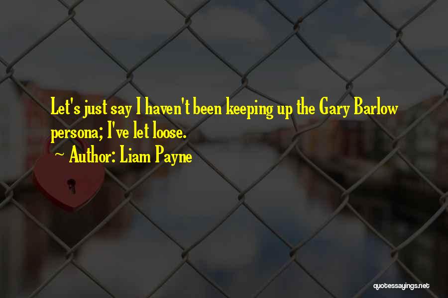 Liam Payne Quotes: Let's Just Say I Haven't Been Keeping Up The Gary Barlow Persona; I've Let Loose.