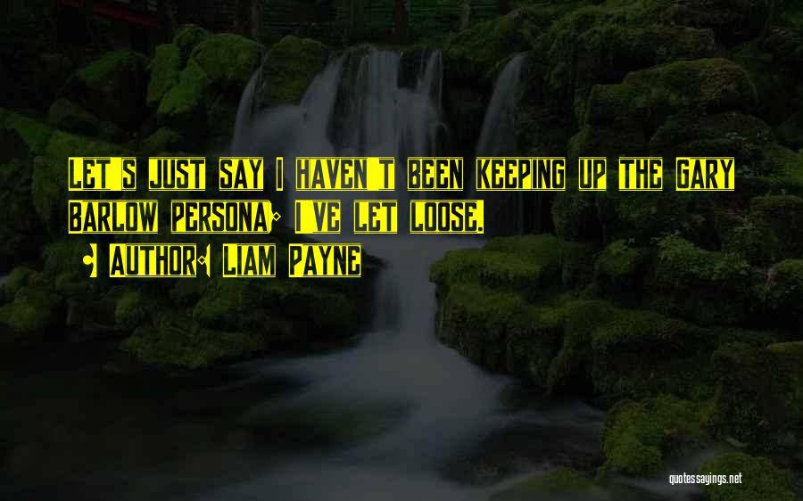 Liam Payne Quotes: Let's Just Say I Haven't Been Keeping Up The Gary Barlow Persona; I've Let Loose.
