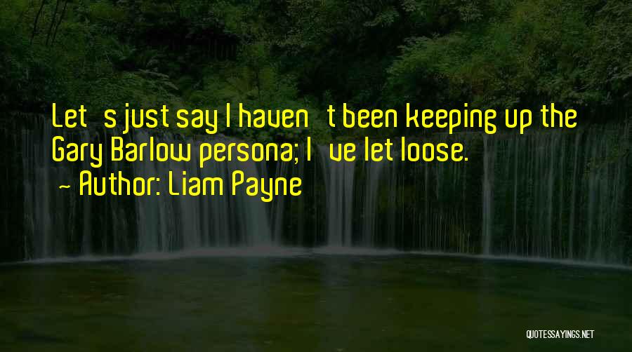 Liam Payne Quotes: Let's Just Say I Haven't Been Keeping Up The Gary Barlow Persona; I've Let Loose.