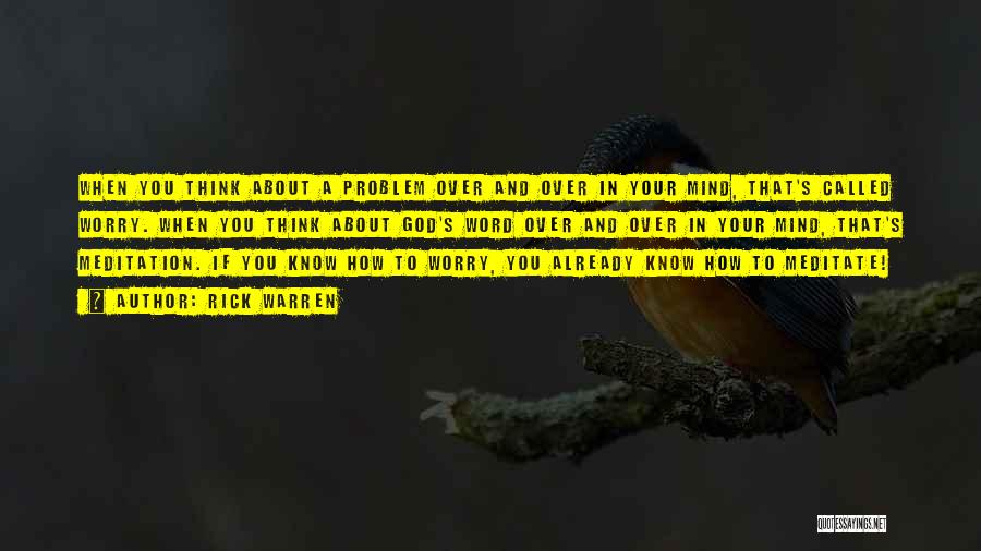 Rick Warren Quotes: When You Think About A Problem Over And Over In Your Mind, That's Called Worry. When You Think About God's