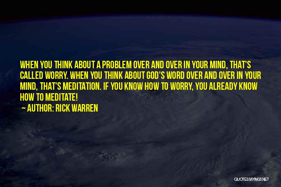 Rick Warren Quotes: When You Think About A Problem Over And Over In Your Mind, That's Called Worry. When You Think About God's