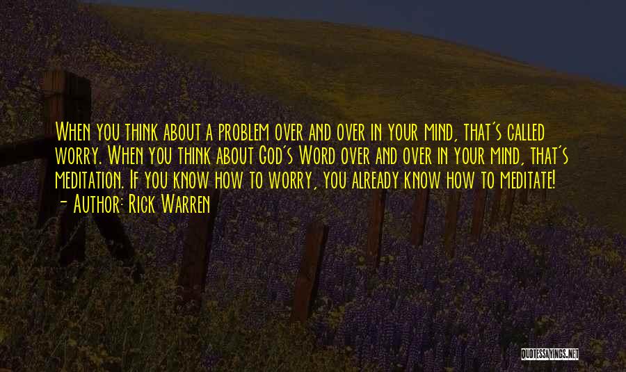 Rick Warren Quotes: When You Think About A Problem Over And Over In Your Mind, That's Called Worry. When You Think About God's