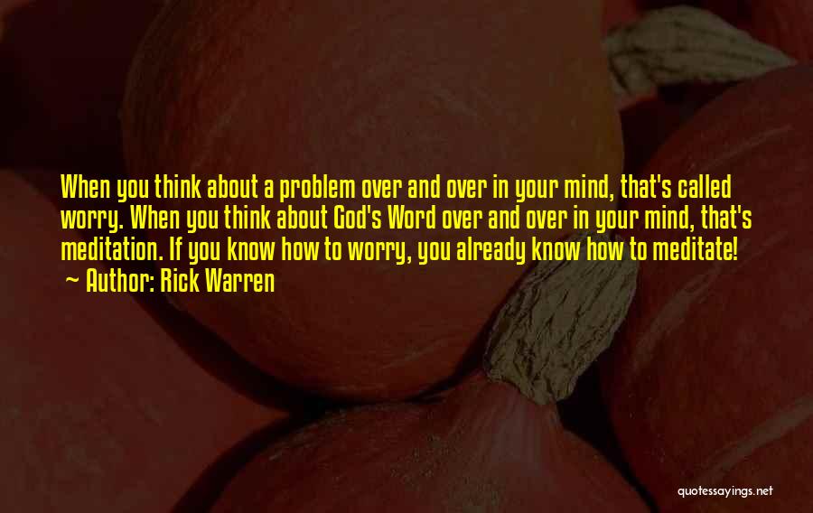 Rick Warren Quotes: When You Think About A Problem Over And Over In Your Mind, That's Called Worry. When You Think About God's