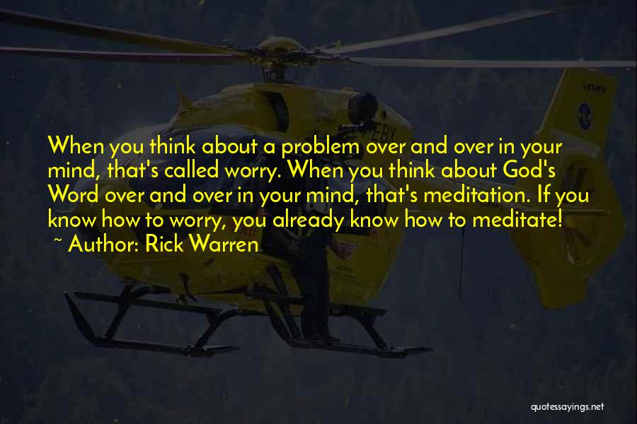 Rick Warren Quotes: When You Think About A Problem Over And Over In Your Mind, That's Called Worry. When You Think About God's